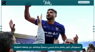 إبسويتش تاون يشكر سام مرسي رسمياً ويكشف عن وجهته المقبلة